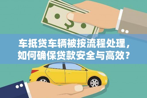 察隅车抵贷车辆被按流程处理，如何确保贷款安全与高效？