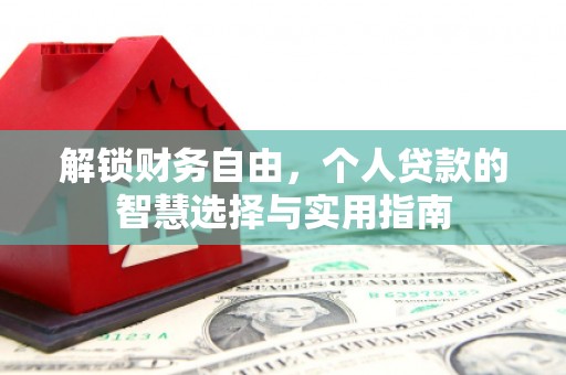 安乐解锁财务自由，个人贷款的智慧选择与实用指南