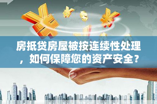 观塘房抵贷房屋被按连续性处理，如何保障您的资产安全？
