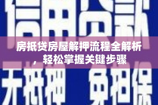 淮安房抵贷房屋解押流程全解析，轻松掌握关键步骤