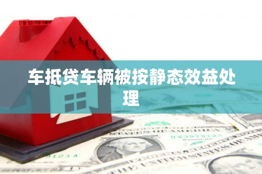 枞阳车抵贷车辆被按静态效益处理