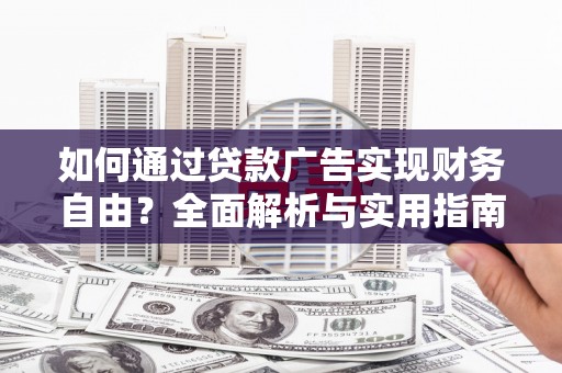漯河如何通过贷款广告实现财务自由？全面解析与实用指南