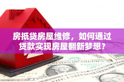 道外房抵贷房屋维修，如何通过贷款实现房屋翻新梦想？
