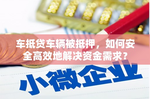 双阳车抵贷车辆被抵押，如何安全高效地解决资金需求？