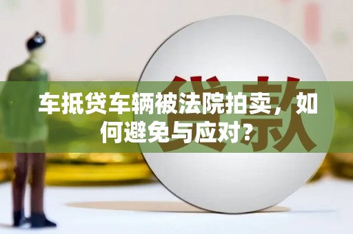 柳江车抵贷车辆被法院拍卖，如何避免与应对？