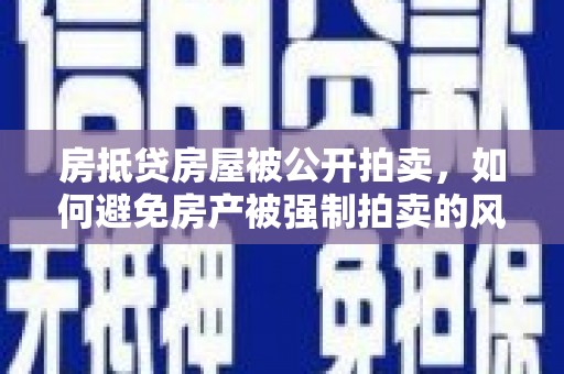 周村房抵贷房屋被公开拍卖，如何避免房产被强制拍卖的风险？