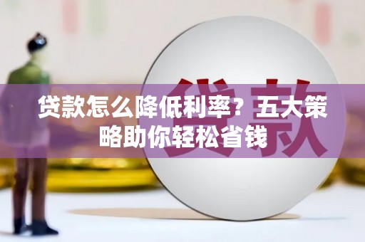 泗水贷款怎么降低利率？五大策略助你轻松省钱