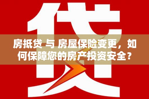 元宝山房抵贷 与 房屋保险变更，如何保障您的房产投资安全？
