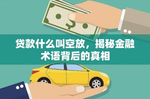 莱西贷款什么叫空放，揭秘金融术语背后的真相