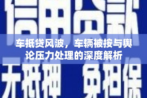 孙吴车抵贷风波，车辆被按与舆论压力处理的深度解析