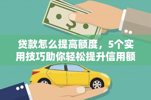 高唐贷款怎么提高额度，5个实用技巧助你轻松提升信用额度