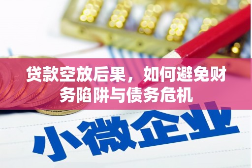 兴仁贷款空放后果，如何避免财务陷阱与债务危机