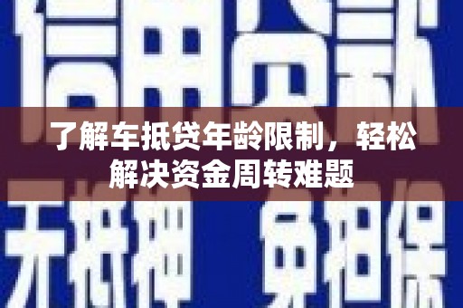 梁平了解车抵贷年龄限制，轻松解决资金周转难题