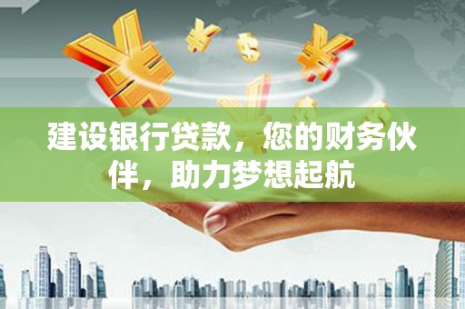 钦州建设银行贷款，您的财务伙伴，助力梦想起航
