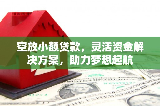 陇川空放小额贷款，灵活资金解决方案，助力梦想起航