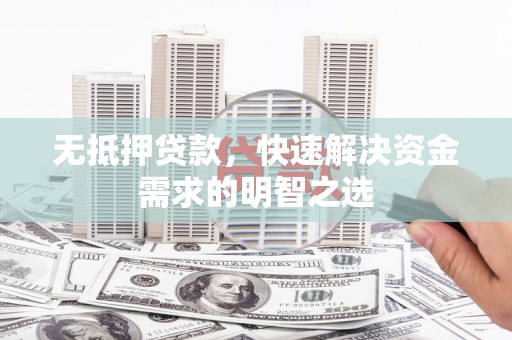 太保无抵押贷款，快速解决资金需求的明智之选