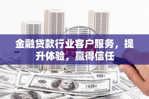 杂多金融贷款行业客户服务，提升体验，赢得信任
