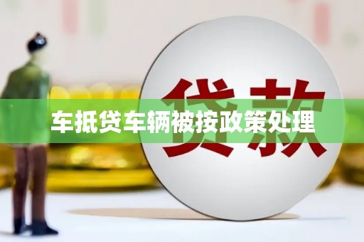 朔州车抵贷车辆被按政策处理