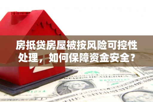 秀山房抵贷房屋被按风险可控性处理，如何保障资金安全？