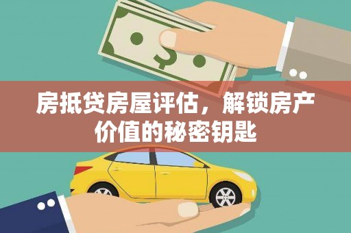燕郊房抵贷房屋评估，解锁房产价值的秘密钥匙