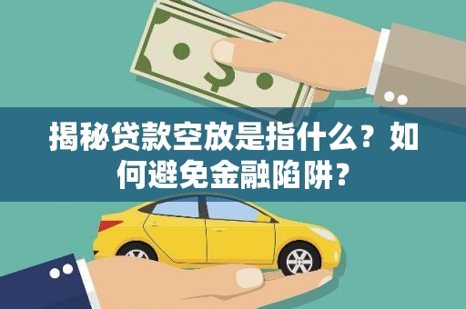 泽普揭秘贷款空放是指什么？如何避免金融陷阱？