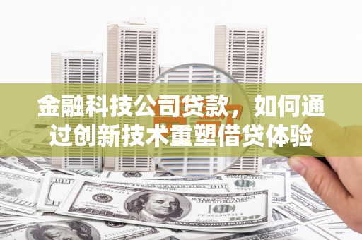 开化金融科技公司贷款，如何通过创新技术重塑借贷体验