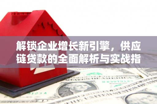 西青解锁企业增长新引擎，供应链贷款的全面解析与实战指南