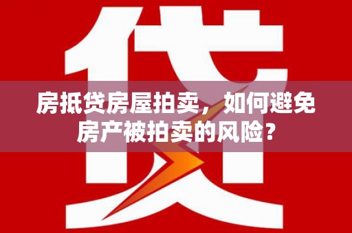青岛房抵贷房屋拍卖，如何避免房产被拍卖的风险？