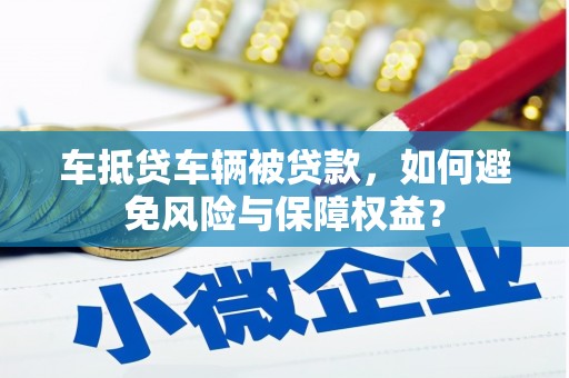 万宁车抵贷车辆被贷款，如何避免风险与保障权益？