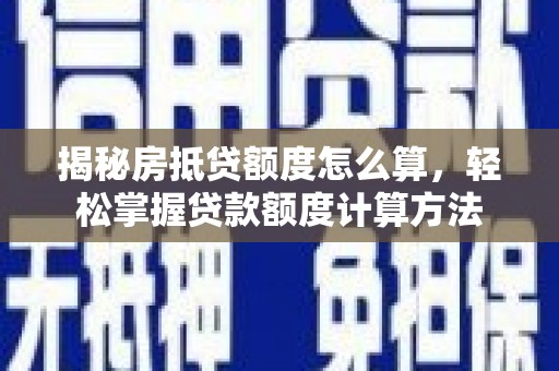 白水揭秘房抵贷额度怎么算，轻松掌握贷款额度计算方法