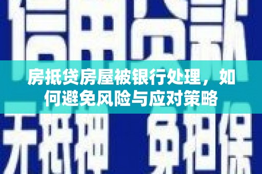 蚌埠房抵贷房屋被银行处理，如何避免风险与应对策略