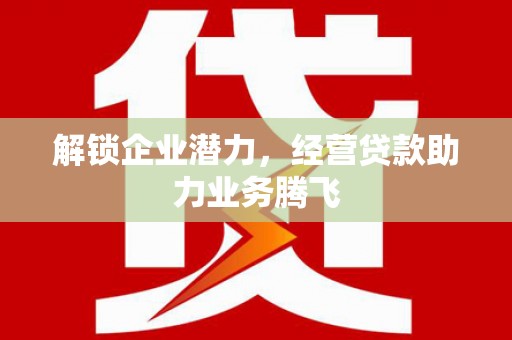 镇赉解锁企业潜力，经营贷款助力业务腾飞