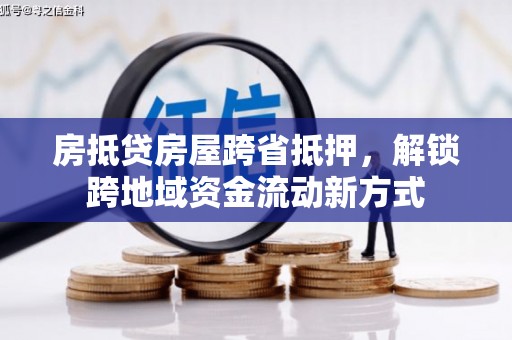 合浦房抵贷房屋跨省抵押，解锁跨地域资金流动新方式