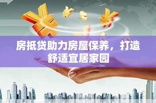 青川房抵贷助力房屋保养，打造舒适宜居家园