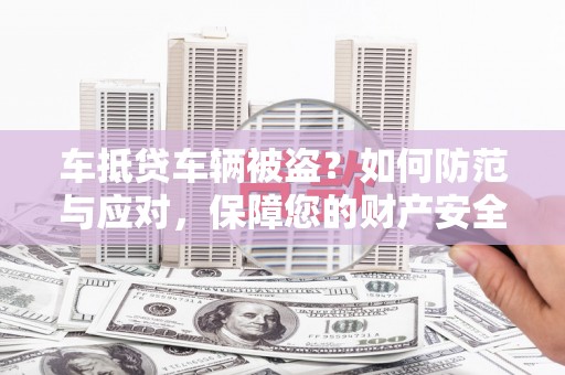 光泽车抵贷车辆被盗？如何防范与应对，保障您的财产安全
