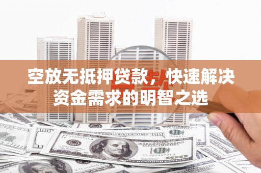 湖滨空放无抵押贷款，快速解决资金需求的明智之选