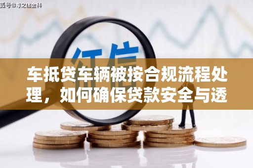 荔波车抵贷车辆被按合规流程处理，如何确保贷款安全与透明？