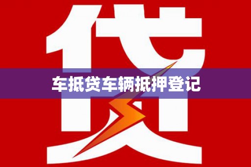 临城车抵贷车辆抵押登记