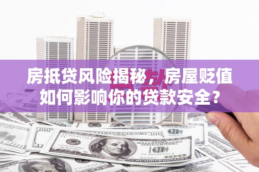 依兰房抵贷风险揭秘，房屋贬值如何影响你的贷款安全？
