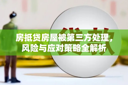 雾台房抵贷房屋被第三方处理，风险与应对策略全解析
