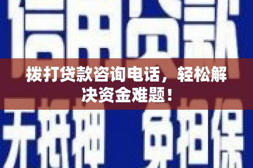 耀州拨打贷款咨询电话，轻松解决资金难题！