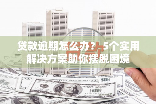 惠农贷款逾期怎么办？ 5个实用解决方案助你摆脱困境