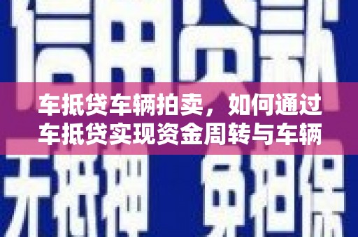 铜仁车抵贷车辆拍卖，如何通过车抵贷实现资金周转与车辆处置