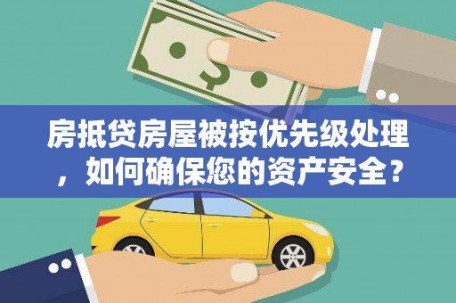 崇州房抵贷房屋被按优先级处理，如何确保您的资产安全？