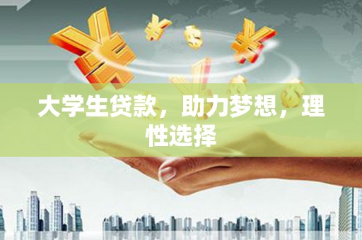 福鼎大学生贷款，助力梦想，理性选择