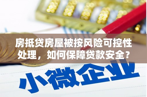 崇左房抵贷房屋被按风险可控性处理，如何保障贷款安全？
