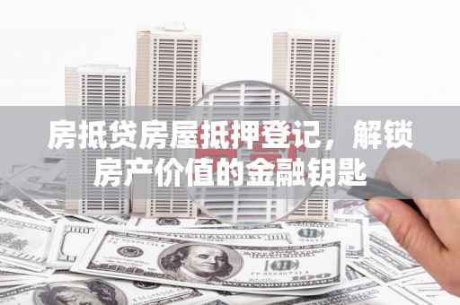 市中区房抵贷房屋抵押登记，解锁房产价值的金融钥匙