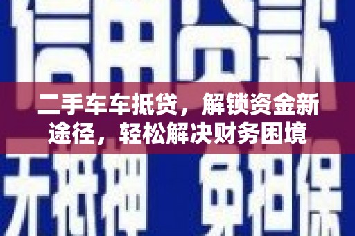 泸州二手车车抵贷，解锁资金新途径，轻松解决财务困境