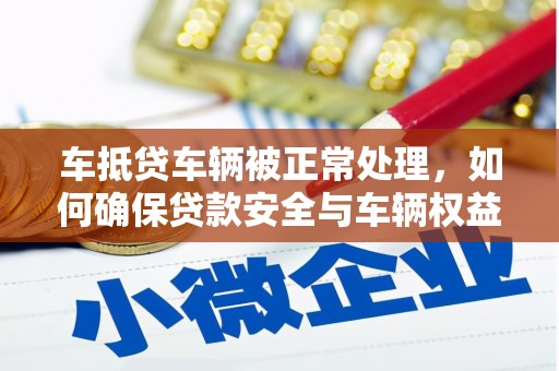 务川车抵贷车辆被正常处理，如何确保贷款安全与车辆权益？