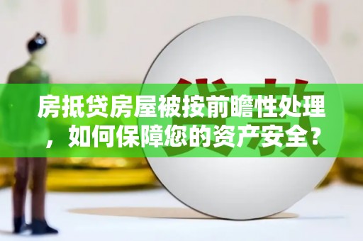 三义房抵贷房屋被按前瞻性处理，如何保障您的资产安全？